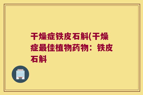 干燥症铁皮石斛(干燥症佳植物：铁皮石斛