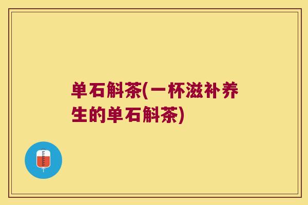单石斛茶(一杯滋补养生的单石斛茶)