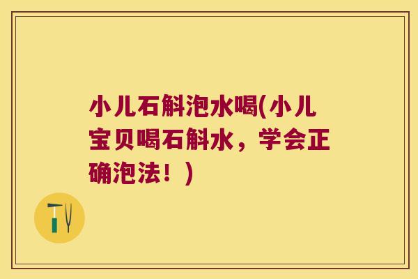 小儿石斛泡水喝(小儿宝贝喝石斛水，学会正确泡法！)