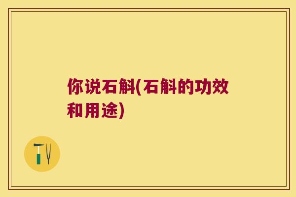 你说石斛(石斛的功效和用途)