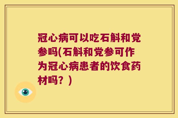 可以吃石斛和党参吗(石斛和党参可作为患者的饮食药材吗？)