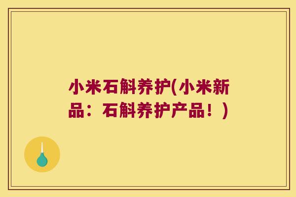 小米石斛养护(小米新品：石斛养护产品！)