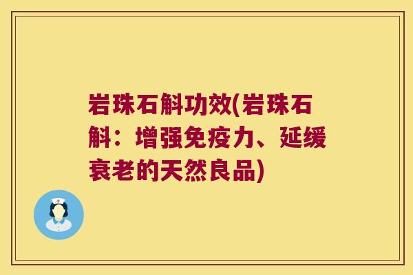 岩珠石斛功效(岩珠石斛：增强免疫力、延缓衰老的天然良品)
