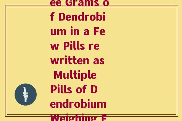 3克石斛几粒(Three Grams of Dendrobium in a Few Pills rewritten as Multiple Pills of Dendrobium Weighing Few Grams)