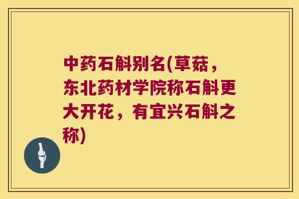 石斛别名(草菇，东北药材学院称石斛更大开花，有宜兴石斛之称)
