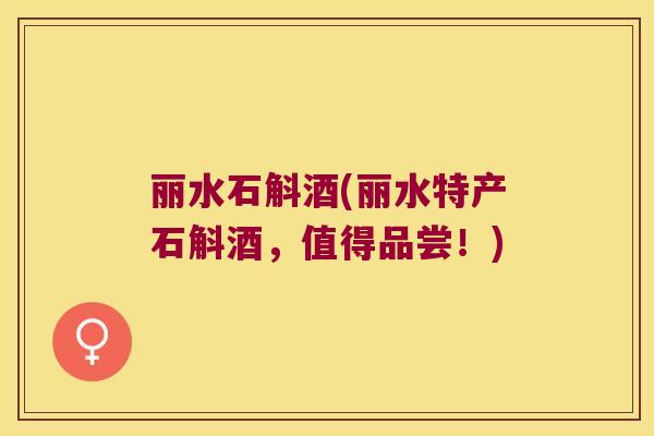 丽水石斛酒(丽水特产石斛酒，值得品尝！)