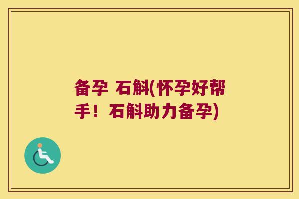 备孕 石斛(怀孕好帮手！石斛助力备孕)