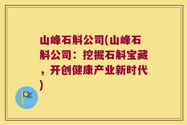 山峰石斛公司(山峰石斛公司：挖掘石斛宝藏，开创健康产业新时代)
