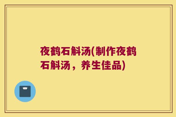 夜鹤石斛汤(制作夜鹤石斛汤，养生佳品)