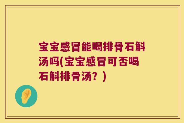 宝宝能喝排骨石斛汤吗(宝宝可否喝石斛排骨汤？)