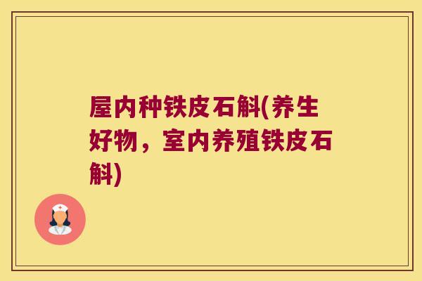 屋内种铁皮石斛(养生好物，室内养殖铁皮石斛)