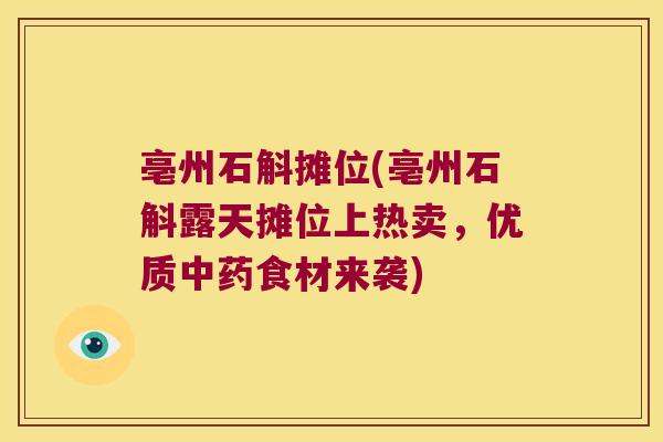 亳州石斛摊位(亳州石斛露天摊位上热卖，优质食材来袭)