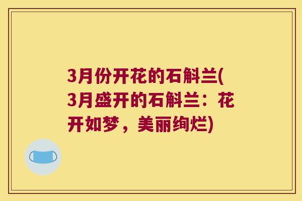 3月份开花的石斛兰(3月盛开的石斛兰：花开如梦，美丽绚烂)