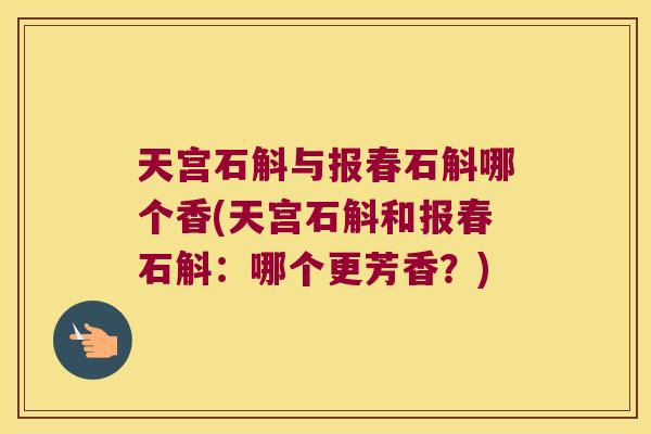 天宫石斛与报春石斛哪个香(天宫石斛和报春石斛:哪个更芳香?) 天宫石斛与报春石斛哪个香(天宫石斛和报春石斛:哪个更芳香?)
