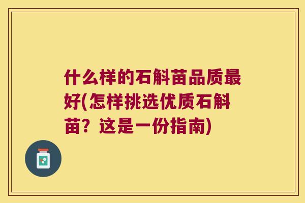 什么样的石斛苗品质最好(怎样挑选优质石斛苗？这是一份指南)