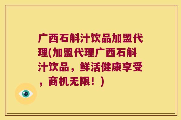 广西石斛汁饮品加盟代理(加盟代理广西石斛汁饮品，鲜活健康享受，商机无限！)