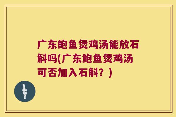 广东鲍鱼煲鸡汤能放石斛吗(广东鲍鱼煲鸡汤可否加入石斛？)