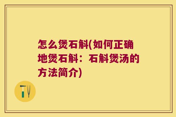 怎么煲石斛(如何正确地煲石斛：石斛煲汤的方法简介)