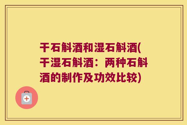 干石斛酒和湿石斛酒(干湿石斛酒：两种石斛酒的制作及功效比较)