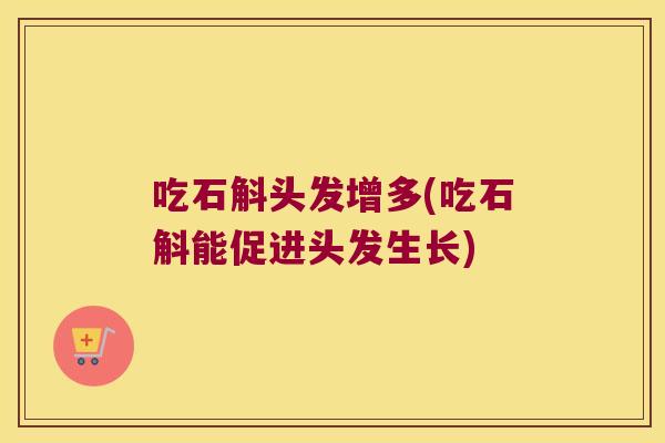 吃石斛头发增多(吃石斛能促进头发生长)