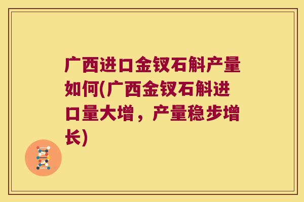 广西进口金钗石斛产量如何(广西金钗石斛进口量大增，产量稳步增长)