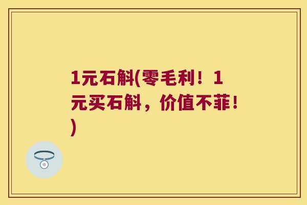 1元石斛(零毛利！1元买石斛，价值不菲！)