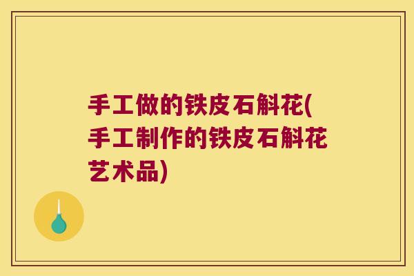 手工做的铁皮石斛花(手工制作的铁皮石斛花艺术品)