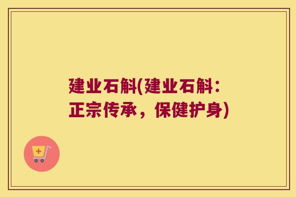 建业石斛(建业石斛：正宗传承，保健护身)