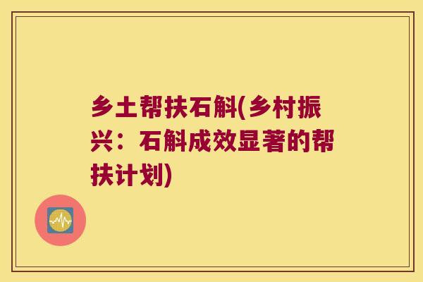 乡土帮扶石斛(乡村振兴：石斛成效显著的帮扶计划)
