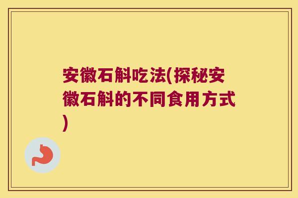 安徽石斛吃法(探秘安徽石斛的不同食用方式)