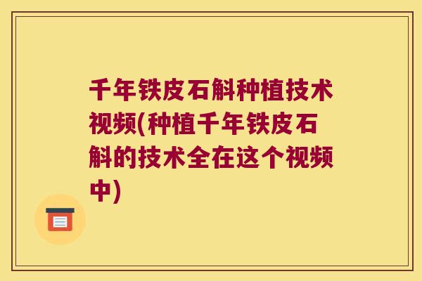 千年铁皮石斛种植技术视频(种植千年铁皮石斛的技术全在这个视频中)