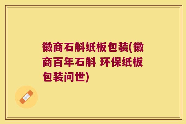 徽商石斛纸板包装(徽商百年石斛 环保纸板包装问世)