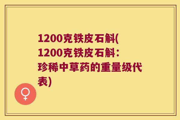 1200克铁皮石斛(1200克铁皮石斛：珍稀中草药的重量级代表)
