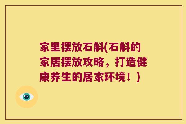 家里摆放石斛(石斛的家居摆放攻略,打造健康养生的居家环境!) 家里摆放石斛(石斛的家居摆放攻略,打造健康养生的居家环境!)