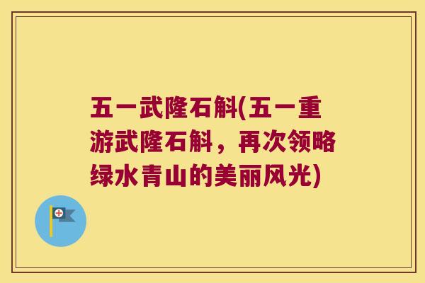 五一武隆石斛(五一重游武隆石斛，再次领略绿水青山的美丽风光)