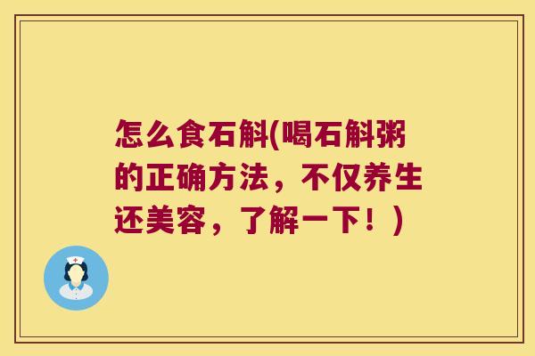 怎么食石斛(喝石斛粥的正确方法，不仅养生还美容，了解一下！)