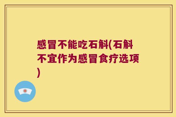 感冒不能吃石斛(石斛不宜作为感冒食疗选项)