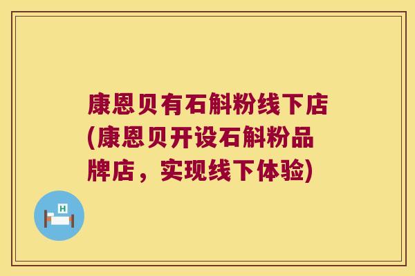 康恩贝有石斛粉线下店(康恩贝开设石斛粉品牌店，实现线下体验)
