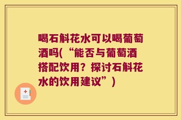 喝石斛花水可以喝葡萄酒吗(“能否与葡萄酒搭配饮用？探讨石斛花水的饮用建议”)