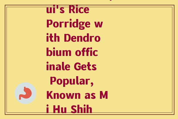 安徽米糊石斛(Anhui's Rice Porridge with Dendrobium officinale Gets Popular, Known as Mi Hu Shih Hu)