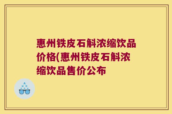 惠州铁皮石斛浓缩饮品价格(惠州铁皮石斛浓缩饮品售价公布