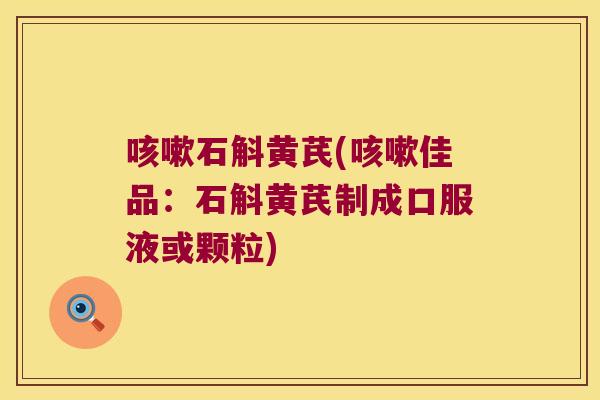 石斛黄芪(佳品：石斛黄芪制成口服液或颗粒)