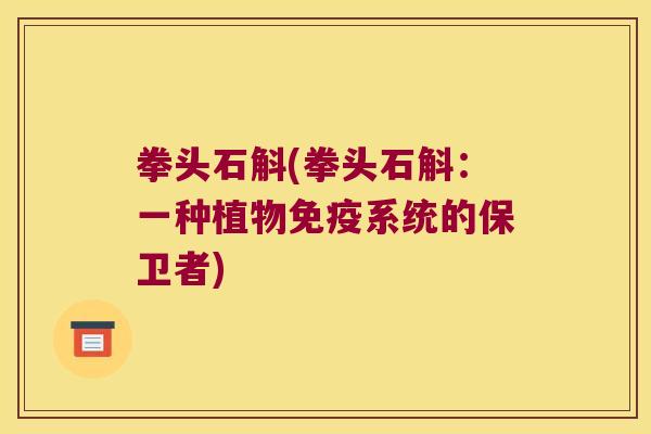 拳头石斛(拳头石斛：一种植物免疫系统的保卫者)