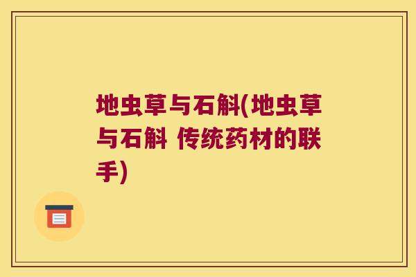 地虫草与石斛(地虫草与石斛 传统药材的联手)