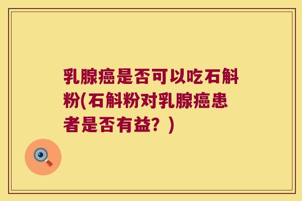 乳腺癌是否可以吃石斛粉(石斛粉对乳腺癌患者是否有益？)