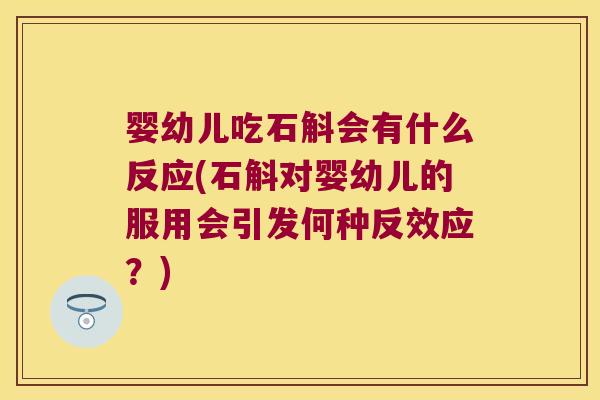 婴幼儿吃石斛会有什么反应(石斛对婴幼儿的服用会引发何种反效应？)