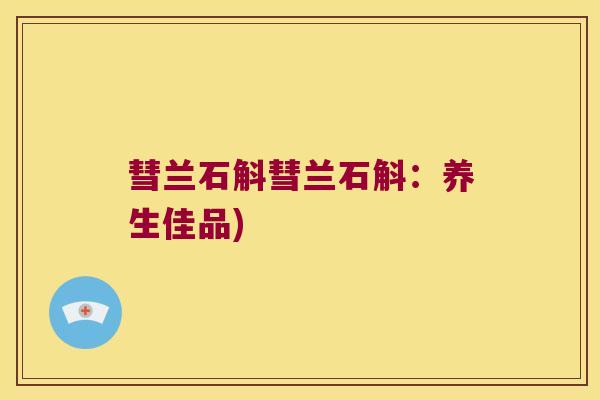 彗兰石斛彗兰石斛：养生佳品)