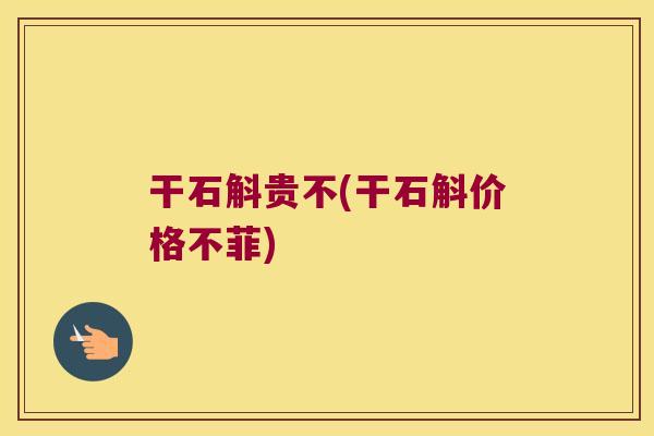 干石斛贵不(干石斛价格不菲)