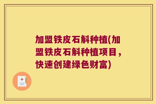 加盟铁皮石斛种植(加盟铁皮石斛种植项目，快速创建绿色财富)