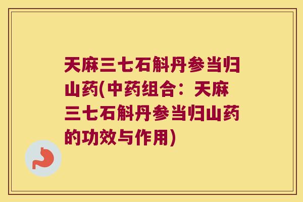 天麻三七石斛丹参当归山药(组合:天麻三七石斛丹参当归山药的功效与作用) 天麻三七石斛丹参当归山药(组合:天麻三七石斛丹参当归山药的功效与作用)